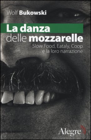 La danza delle mozzarelle. Slow food, Eataly, Coop e la loro narrazione Wolf Bukowski