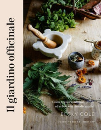 Il giardino officinale. Come trasformare fiori, piante ed erbacce in rimedi curativi Becky Cole
