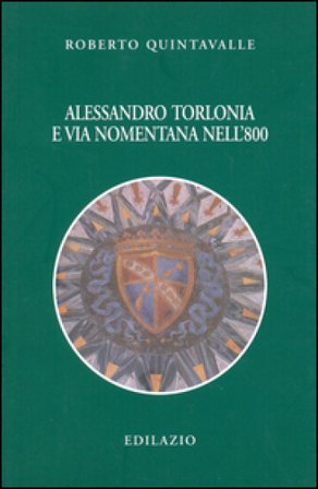 Alessandro Torlonia e via Nomentana nell'Ottocento Roberto Quintavalle