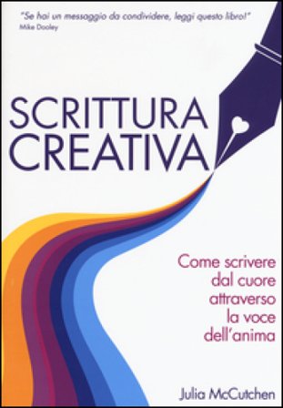 Scrittura creativa. Come scrivere dal cuore attraverso la voce dell'anima Julia MCCutchen