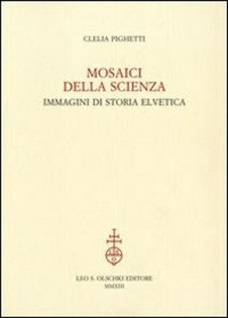 Mosaici della scienza. Immagini di storia elvetica Clelia Pighetti