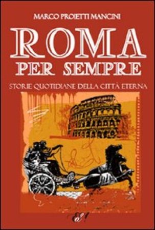 Roma per sempre. Storie quotidiane della città eterna Marco Proietti Mancini