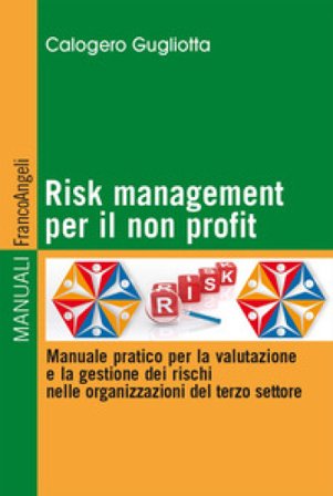 Risk management per il non profit. Manuale pratico per la valutazione e la gestione dei rischi nelle organizzazioni del terzo settore Calogero 