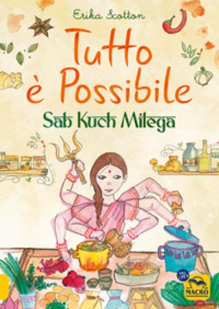 Tutto è possibile - Sab Kuch Milega. Viaggio culinario e sensoriale in India Erika Scotton
