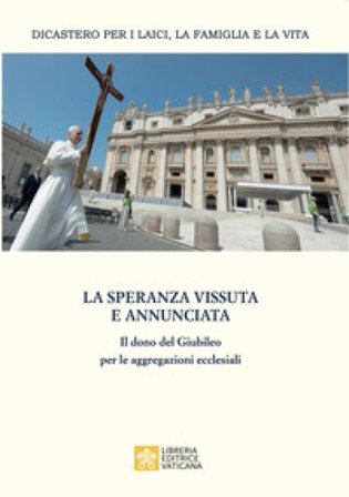 La speranza vissuta e annunciata. Il dono del Giubileo per le aggregazioni ecclesiali. Atti dell'Incontro annuale con i moderatori delle associazioni 