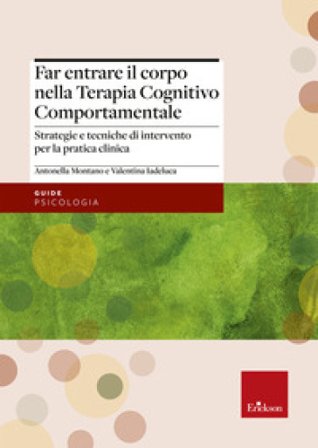 Far entrare il corpo nella Terapia Cognitivo Comportamentale. Strategie e tecniche di intervento per la pratica clinica Antonella Montano