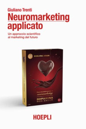 Neuromarketing applicato. Un approccio scientifico al marketing del futuro Giuliano Trenti