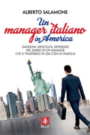 Un manager italiano in America. Emozioni, difficoltà, differenze nel diario di un manager che si trasferisce in USA con la sua famiglia Alberto 