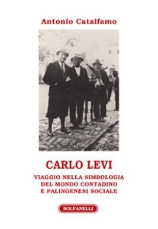 Carlo Levi. Viaggio nella simbologia del mondo contadino e palingenesi sociale Antonio Catalfamo