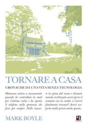 Tornare a casa. Cronache da una vita senza tecnologia Mark Boyle