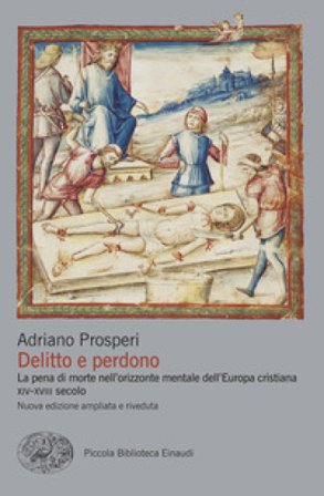 Delitto e perdono. La pena di morte nell'orizzonte mentale dell'Europa cristiana. XIV-XVIII secolo Adriano Prosperi