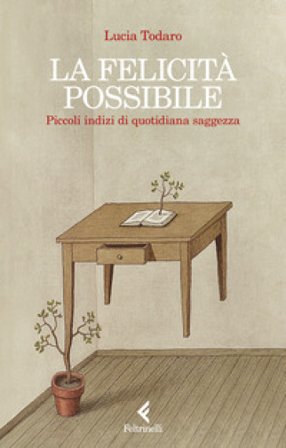 La felicità possibile. Piccoli indizi di quotidiana saggezza Lucia Todaro