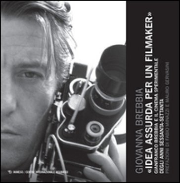 Idea assurda per un filmaker. Gianfranco Brebbia e il cinema sperimentale degli anni sessanta-settanta Giovanna Brebbia