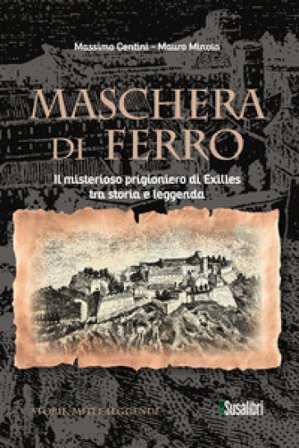 Maschera di ferro. Il misterioso prigioniero di Exilles tra storia e leggenda Massimo Centini