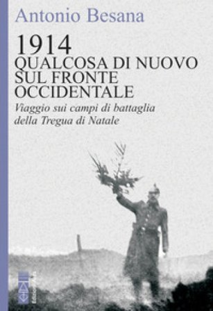 1914. Qualcosa di nuovo sul Fronte occidentale. Viaggio sui campi di battaglia della Tregua di Natale Antonio Besana