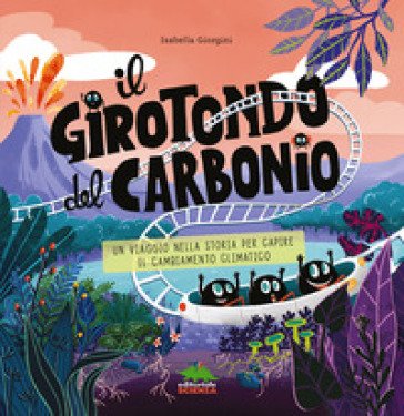 Il girotondo del carbonio. Un viaggio nella storia per capire il cambiamento climatico. Ediz. a colori Isabella Giorgini
