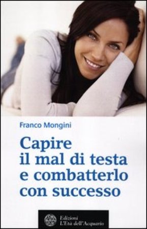 Capire il mal di testa e combatterlo con successo Franco Mongini