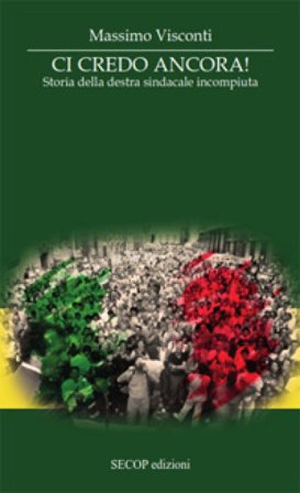 Ci credo ancora. Storia della destra sindacale incompiuta Massimo Visconti