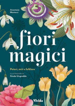 Fiori magici. Poteri, miti e folklore Anastasia Mostacci