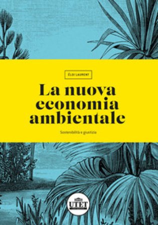 La nuova economia ambientale. Sostenibilità e giustizia Eloi Laurent