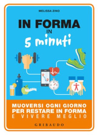 In forma in 5 minuti. Muoversi ogni giorno per restare in forma e vivere meglio Melissa Zino