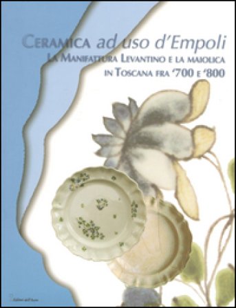 Ceramica ad uso d'Empoli. La maiolica in Toscana tra '700 e '800 Anna Moore Valeri