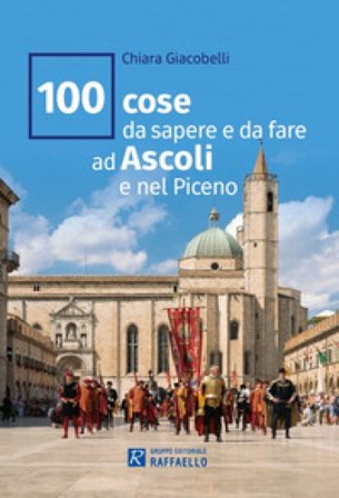 100 cose da sapere e da fare ad Ascoli e nel Piceno Chiara Giacobelli