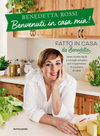 Benvenuti in casa mia! Tante ricette facili e consigli semplici per risparmiare in cucina e in casa Benedetta Rossi