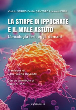 La stirpe di Ippocrate e il male astuto. L'oncologia ieri, oggi, domani Vinicio Serino