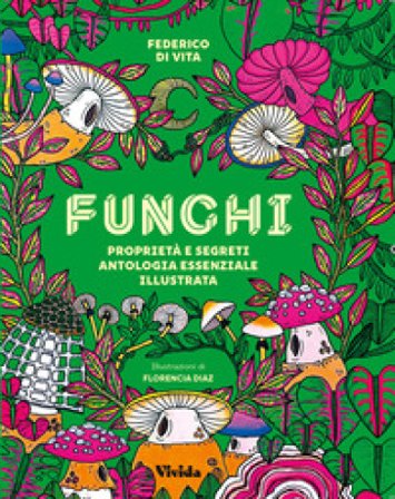Funghi. Proprietà e segreti. Antologia essenziale illustrata. Ediz. a colori Federico Vita