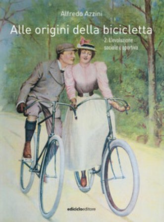 Alle origini della bicicletta. Vol. 2: L' evoluzione sociale e sportiva Alfredo Azzini