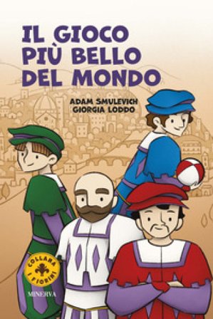 Il gioco più bello del mondo. Il calcio storico fiorentino. Ediz. a colori Adam Smulevich