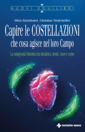 Capire le costellazioni. Che cosa agisce nel campo. La Complessità Sistemica tra metafisica, mente, cuore e corpo Silvio Bartolomei