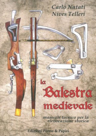 La balestra medievale. Manuale tecnico per la rievocazione storica Carlo Natati