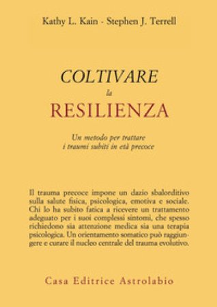 Coltivare la resilienza. Un metodo per trattare i traumi subiti in età precoce Kathy L. Kain