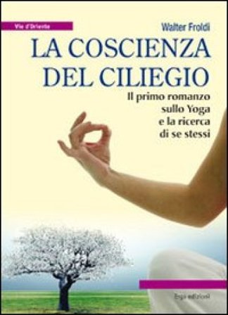 La coscienza del ciliegio. Il primo romanzo sullo yoga e la ricerca di se stessi Walter Froldi