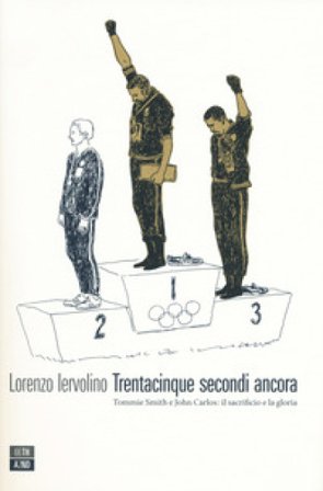 Trentacinque secondi ancora. Tommie Smith e John Carlos: il sacrificio e la gloria Lorenzo Iervolino