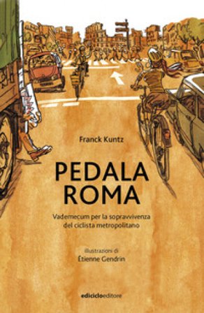 Pedala Roma. Vademecum per la sopravvivenza del ciclista metropolitano Franck Kuntz