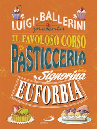 Il favoloso corso di pasticceria della signorina Euforbia. Ediz. a colori Luigi Ballerini
