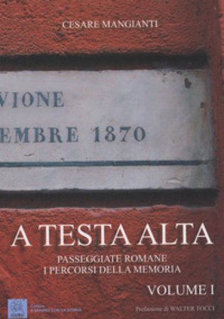 A testa alta. Passeggiate romane. I percorsi della memoria. Vol. 1 Cesare Mangianti