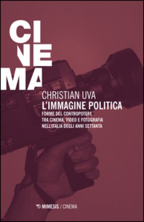 L'immagine politica. Forme del contropotere tra cinema, video e fotografia nell'Italia degli anni Settanta Christian Uva