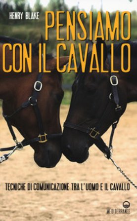 Pensiamo con il cavallo. Tecniche di comunicazione tra l'uomo e il cavallo Henry Blake