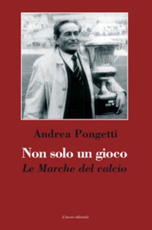 Non solo un gioco. Le Marche del calcio Andrea Pongetti