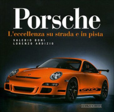 Porsche. L'eccellenza su strada e in pista. Ediz. illustrata Valerio Boni