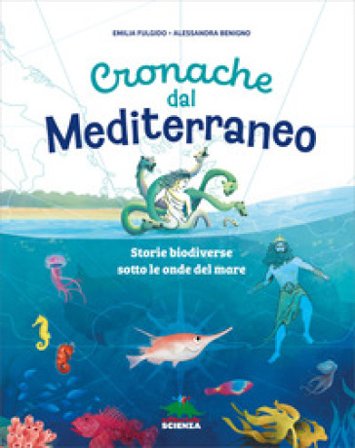 Cronache dal Mediterraneo. Storie biodiverse sotto le onde del mare. Ediz. a colori Emilia Fulgido