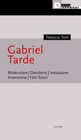 Gabriel Tarde. Molecolare, desiderio, imitazione, invenzione, fatti futuri Natascia Tosel