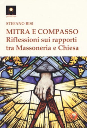 Mitra e compasso. Riflessioni sui rapporti tra massoneria e Chiesa Stefano Bisi
