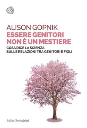 Essere genitori non è un mestiere. Cosa dice la scienza sulle relazioni tra genitori e figli Alison Gopnik