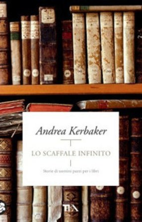 Lo scaffale infinito. Storie di uomini pazzi per i libri Andrea Kerbaker