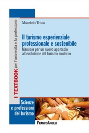 Il turismo esperienziale professionale e sostenibile. Manuale per un nuovo approccio all'evoluzione del turismo moderno Maurizio Testa